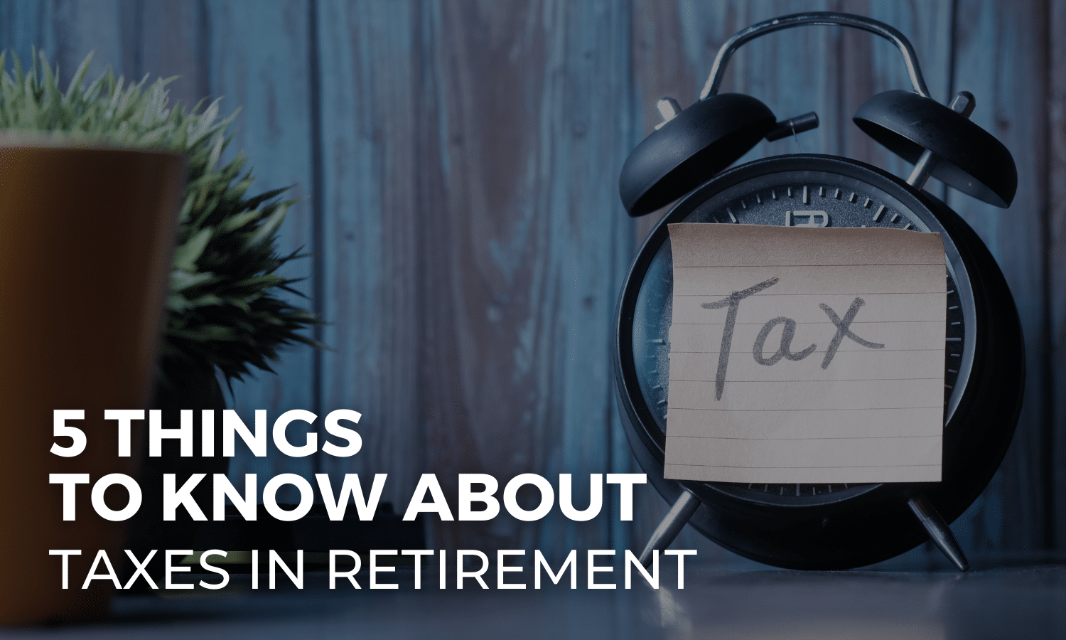 Five Must Know Facts About Taxes in Retirement - Unique Financial Advisors - post